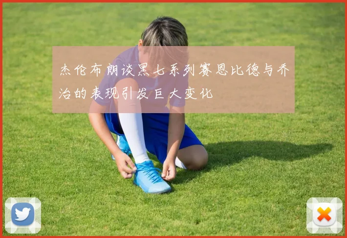 杰伦布朗谈黑七系列赛恩比德与乔治的表现引发巨大变化